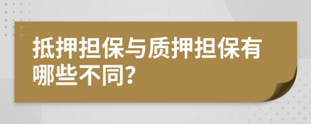 抵押担保与质押担保有哪些不同？