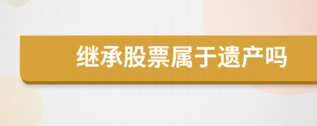 继承股票属于遗产吗