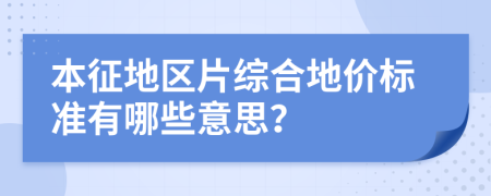 本征地区片综合地价标准有哪些意思？