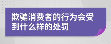 欺骗消费者的行为会受到什么样的处罚