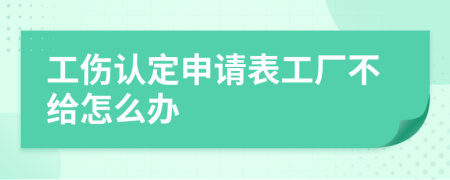 工伤认定申请表工厂不给怎么办