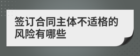 签订合同主体不适格的风险有哪些