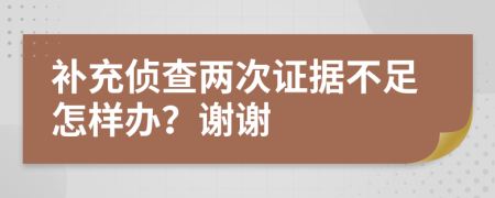 补充侦查两次证据不足怎样办？谢谢