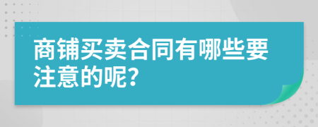 商铺买卖合同有哪些要注意的呢？