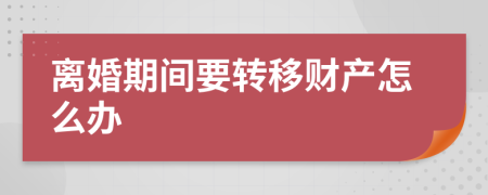 离婚期间要转移财产怎么办