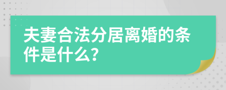 夫妻合法分居离婚的条件是什么？