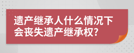 遗产继承人什么情况下会丧失遗产继承权?