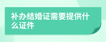 补办结婚证需要提供什么证件