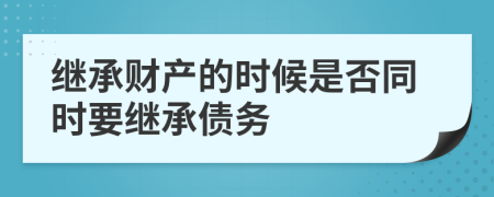 继承财产的时候是否同时要继承债务