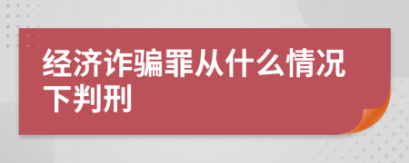 经济诈骗罪从什么情况下判刑