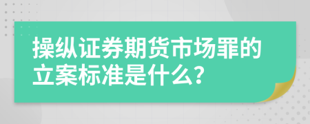 操纵证券期货市场罪的立案标准是什么？