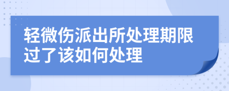 轻微伤派出所处理期限过了该如何处理