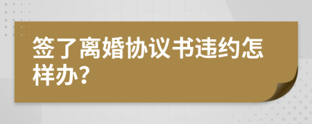 签了离婚协议书违约怎样办？