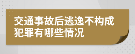 交通事故后逃逸不构成犯罪有哪些情况