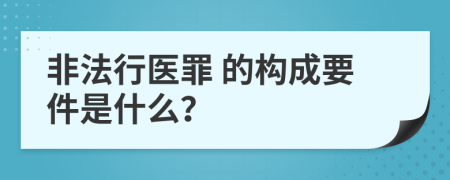  非法行医罪 的构成要件是什么？