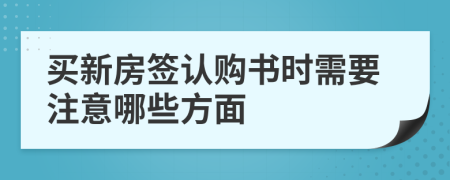 买新房签认购书时需要注意哪些方面