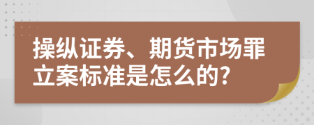 操纵证券、期货市场罪立案标准是怎么的?