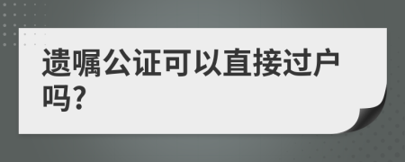 遗嘱公证可以直接过户吗?