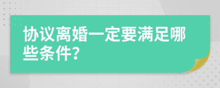 协议离婚一定要满足哪些条件？