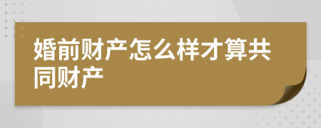 婚前财产怎么样才算共同财产