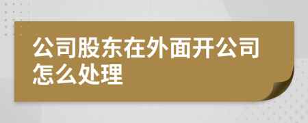 公司股东在外面开公司怎么处理