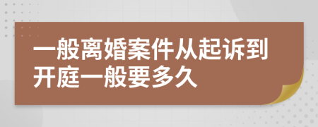 一般离婚案件从起诉到开庭一般要多久