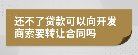 还不了贷款可以向开发商索要转让合同吗