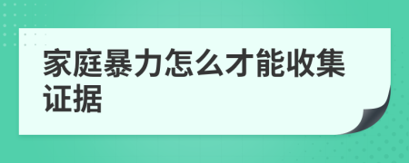 家庭暴力怎么才能收集证据