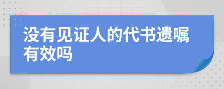 没有见证人的代书遗嘱有效吗