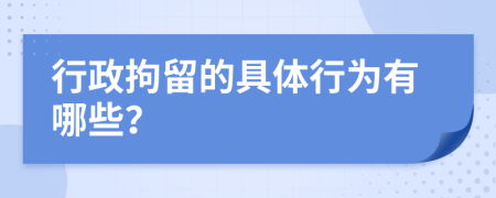 行政拘留的具体行为有哪些？