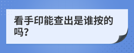 看手印能查出是谁按的吗？