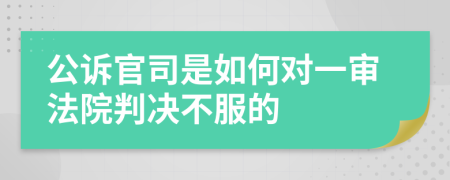 公诉官司是如何对一审法院判决不服的