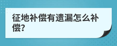 征地补偿有遗漏怎么补偿？