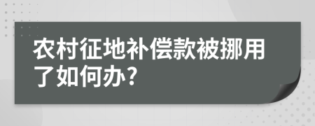 农村征地补偿款被挪用了如何办?