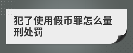 犯了使用假币罪怎么量刑处罚