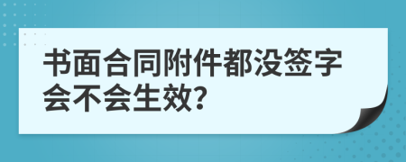 书面合同附件都没签字会不会生效？