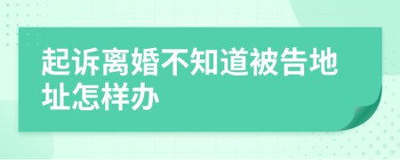 起诉离婚不知道被告地址怎样办