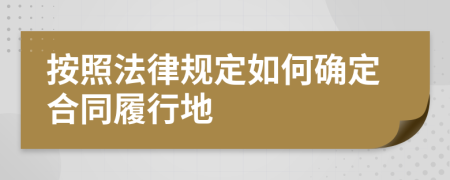 按照法律规定如何确定合同履行地