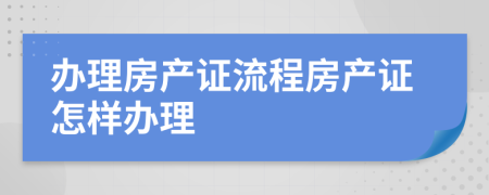 办理房产证流程房产证怎样办理