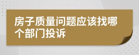 房子质量问题应该找哪个部门投诉