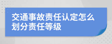 交通事故责任认定怎么划分责任等级