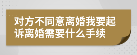 对方不同意离婚我要起诉离婚需要什么手续