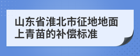 山东省淮北市征地地面上青苗的补偿标准