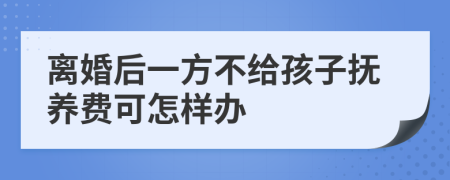 离婚后一方不给孩子抚养费可怎样办