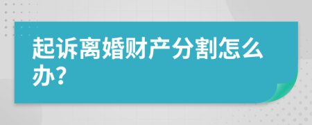 起诉离婚财产分割怎么办？