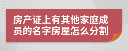 房产证上有其他家庭成员的名字房屋怎么分割
