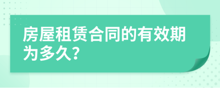 房屋租赁合同的有效期为多久？