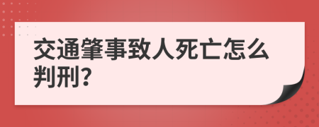 交通肇事致人死亡怎么判刑？