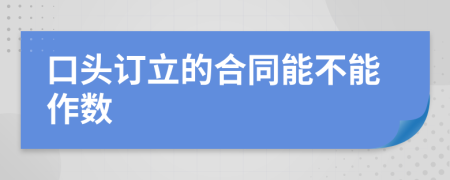 口头订立的合同能不能作数