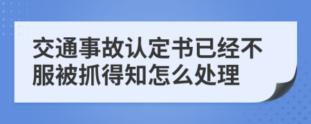 交通事故认定书已经不服被抓得知怎么处理